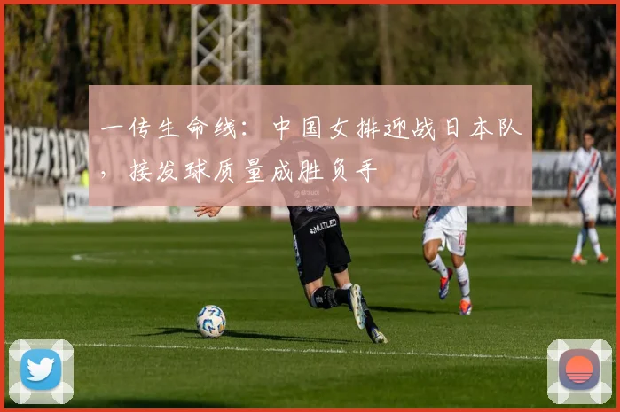 一传生命线：中国女排迎战日本队，接发球质量成胜负手