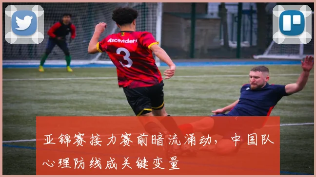 亚锦赛接力赛前暗流涌动，中国队心理防线成关键变量