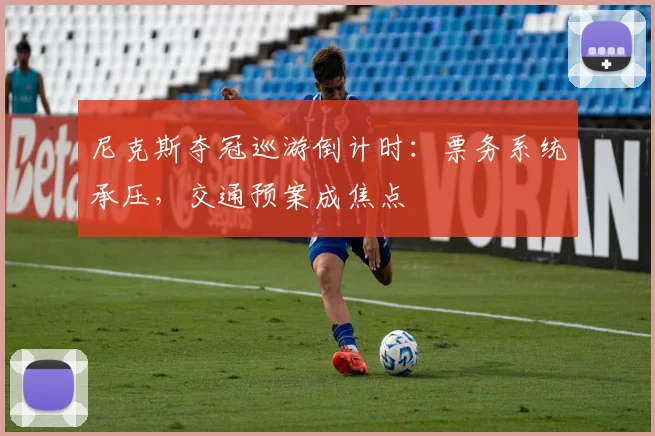 尼克斯夺冠巡游倒计时：票务系统承压，交通预案成焦点