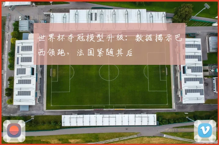 世界杯夺冠模型升级:数据揭示巴西领跑,法国紧随其后