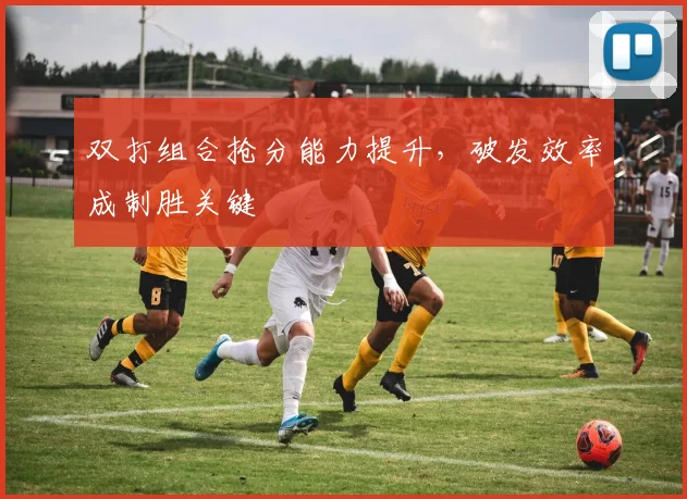 双打组合抢分能力提升，破发效率成制胜关键