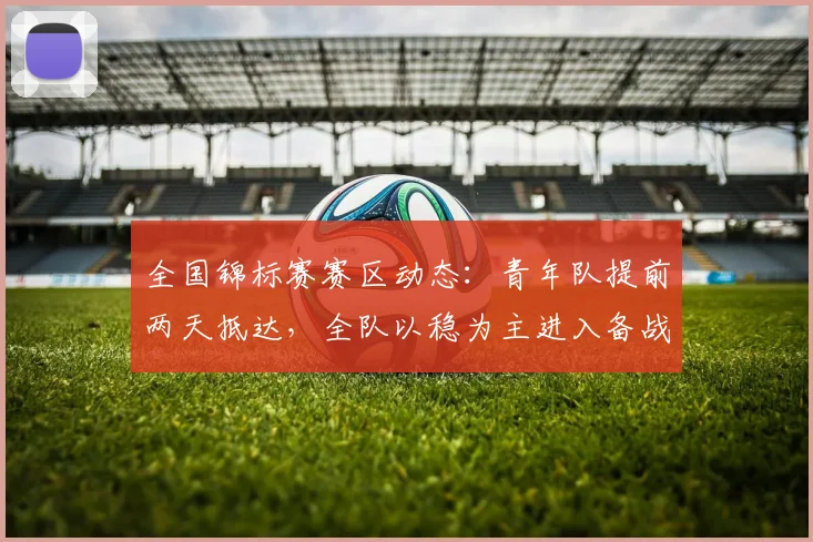 全国锦标赛赛区动态：青年队提前两天抵达，全队以稳为主进入备战节奏