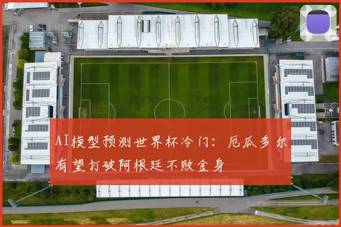 AI模型预测世界杯冷门：厄瓜多尔有望打破阿根廷不败金身