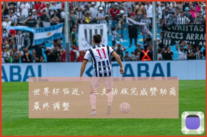 世界杯临近,三支劲旅完成赞助商最终调整