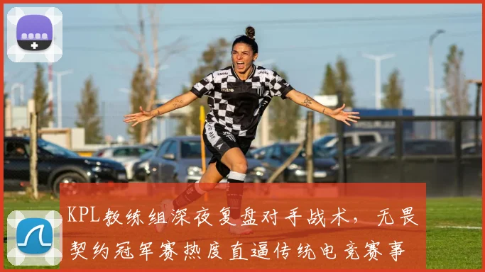 KPL教练组深夜复盘对手战术，无畏契约冠军赛热度直逼传统电竞赛事