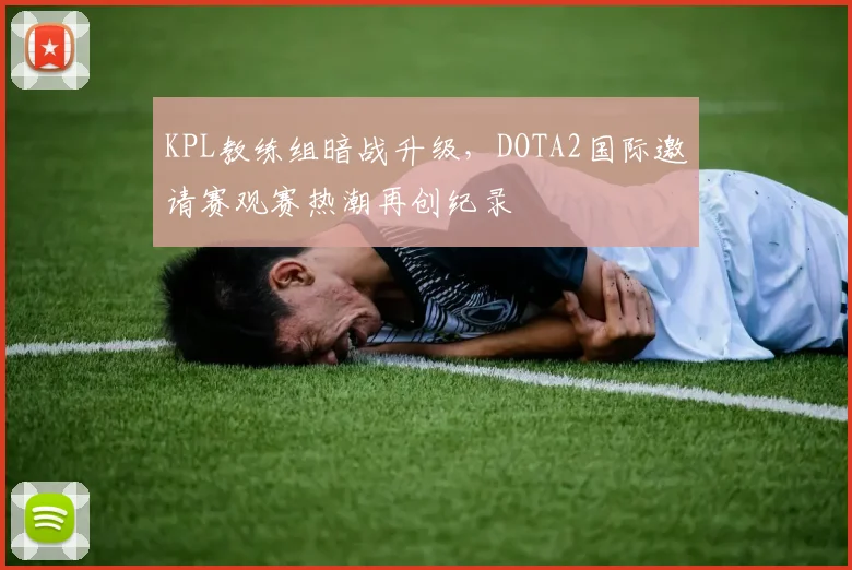 KPL教练组暗战升级，DOTA2国际邀请赛观赛热潮再创纪录
