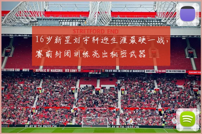 16岁新星刘宇轩迎生涯最硬一战，赛前封闭训练亮出秘密武器